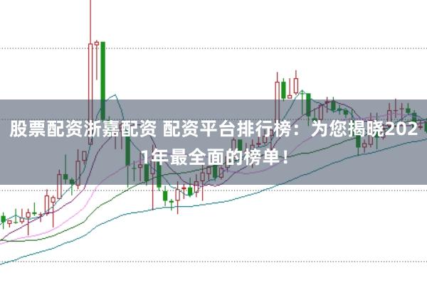 股票配资浙嘉配资 配资平台排行榜：为您揭晓2021年最全面的榜单！