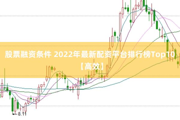 股票融资条件 2022年最新配资平台排行榜Top10【高效】