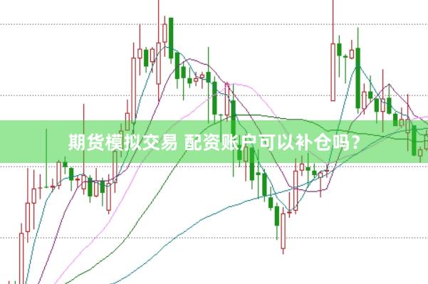 期货模拟交易 配资账户可以补仓吗？