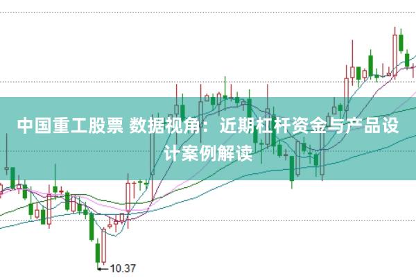 中国重工股票 数据视角：近期杠杆资金与产品设计案例解读