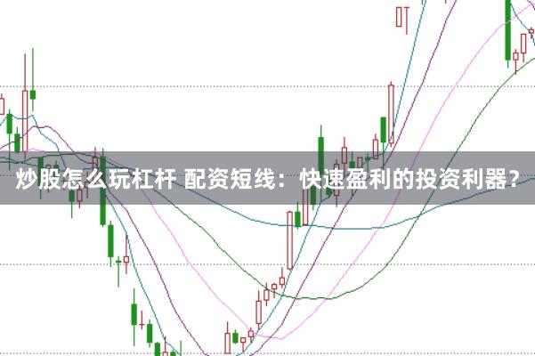 炒股怎么玩杠杆 配资短线：快速盈利的投资利器？