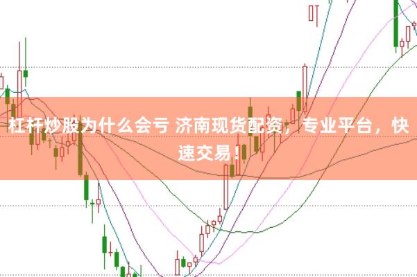 杠杆炒股为什么会亏 济南现货配资，专业平台，快速交易！