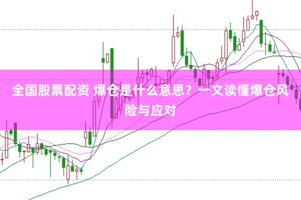 全国股票配资 爆仓是什么意思？一文读懂爆仓风险与应对